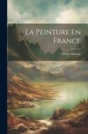 La Peinture En France di Olivier Merson edito da LEGARE STREET PR