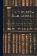 Bibliotheca Somersetensis: A Catalogue of Books, Pamphlets, Single Sheets, and Broadsides in Some Way Connected With the County of Somerset di Emanuel Green edito da LEGARE STREET PR