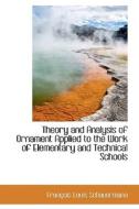 Theory And Analysis Of Ornament Applied To The Work Of Elementary And Technical Schools di Franois Louis Schauermann, Francois Louis Schauermann edito da Bibliolife