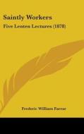 Saintly Workers: Five Lenten Lectures (1878) di Frederic William Farrar edito da Kessinger Publishing