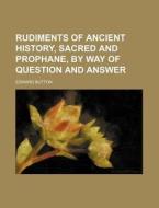 Rudiments of Ancient History, Sacred and Prophane, by Way of Question and Answer di Edward Button edito da Rarebooksclub.com
