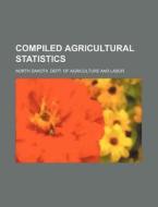 Compiled Agricultural Statistics di North Dakota Dept of Labor edito da Rarebooksclub.com