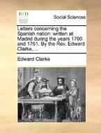 Letters Concerning The Spanish Nation di Edward Clarke edito da Gale Ecco, Print Editions