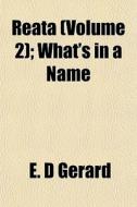 Reata Volume 2 ; What's In A Name di E. D. Gerard edito da General Books