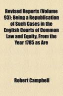 Revised Reports Volume 93 ; Being A Rep di Robert Campbell edito da Rarebooksclub.com