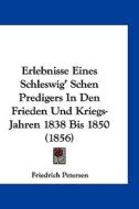 Erlebnisse Eines Schleswig' Schen Predigers in Den Frieden Und Kriegs-Jahren 1838 Bis 1850 (1856) di Friedrich Petersen edito da Kessinger Publishing