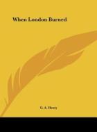 When London Burned di G. A. Henty edito da Kessinger Publishing