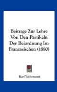 Beitrage Zur Lehre Von Den Partikeln Der Beiordnung Im Franzosischen (1880) di Karl Wehrmann edito da Kessinger Publishing