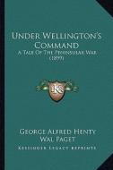 Under Wellington's Command: A Tale of the Peninsular War (1899) di George Alfred Henty edito da Kessinger Publishing