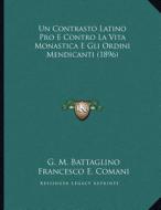 Un Contrasto Latino Pro E Contro La Vita Monastica E Gli Ordini Mendicanti (1896) di G. M. Battaglino, Francesco E. Comani edito da Kessinger Publishing