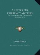 A Letter on Currency Matters: To the People of the United States (1841) di Anonymous edito da Kessinger Publishing