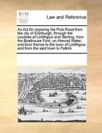 An Act For Repairing The Post Road From The City Of Edinburgh, Through The Counties Of Linlithgow And Sterling, From The Boathouse Ford, On Almond Wat di Multiple Contributors edito da Gale Ecco, Print Editions