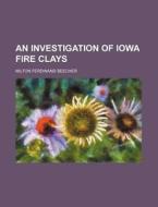 An Investigation of Iowa Fire Clays di Milton Ferdinand Beecher edito da Rarebooksclub.com