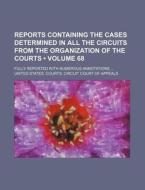 Reports Containing The Cases Determined In All The Circuits From The Organization Of The Courts (volume 68 ); Fully Reported With Numerous Annotations di United States Courts Appeals edito da General Books Llc