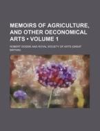 Memoirs Of Agriculture, And Other Oeconomical Arts (volume 1) di Robert Dossie edito da General Books Llc
