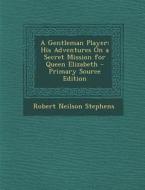 Gentleman Player: His Adventures on a Secret Mission for Queen Elizabeth di Robert Neilson Stephens edito da Nabu Press