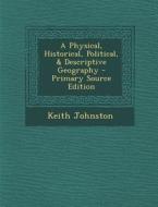 A Physical, Historical, Political, & Descriptive Geography di Keith Johnston edito da Nabu Press