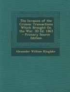 The Invasion of the Crimea: Transactions Which Brought on the War. 3D Ed. 1863 di Alexander William Kinglake edito da Nabu Press