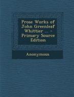 Prose Works of John Greenleaf Whittier ... di Anonymous edito da Nabu Press