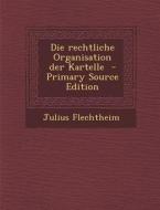 Die Rechtliche Organisation Der Kartelle di Julius Flechtheim edito da Nabu Press