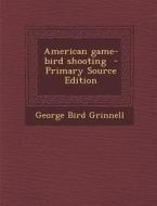American Game-Bird Shooting di George Bird Grinnell edito da Nabu Press