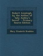 Robert Ainsleigh, by the Author of 'Lady Audley's Secret'. di Mary Elizabeth Braddon edito da Nabu Press