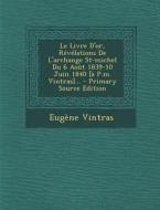 Le Livre D'Or, Revelations de L'Archange St-Michel Du 6 Aout 1839-10 Juin 1840 [A P.M. Vintras]... di Eugene Vintras edito da Nabu Press