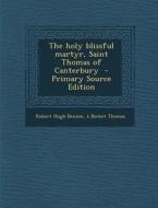The Holy Blissful Martyr, Saint Thomas of Canterbury di Robert Hugh Benson, A. Becket Thomas edito da Nabu Press