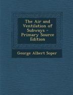 The Air and Ventilation of Subways - Primary Source Edition di George Albert Soper edito da Nabu Press