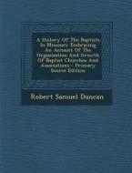 A   History of the Baptists in Missouri: Embracing an Account of the Organization and Growth of Baptist Churches and Associations - Primary Source EDI di Robert Samuel Duncan edito da Nabu Press