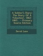 A Soldier's Diary: The Story of a Volunteer, 1862-1865... - Primary Source Edition di David Lane edito da Nabu Press