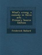 What's Wrong, a Comedy in Three Acts .. - Primary Source Edition di Frederick Ballard edito da Nabu Press