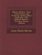 Marine Boilers, Their Construction and Working: Dealing More Especially with Tubulous Boilers - Primary Source Edition di Louis Emile Bertin edito da Nabu Press