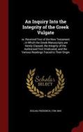 An Inquiry Into The Integrity Of The Greek Vulgate di Frederick Nolan edito da Andesite Press