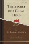 The Secret Of A Clear Head (classic Reprint) di J Mortimer Granville edito da Forgotten Books