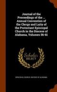 Journal Of The Proceedings Of The ... Annual Convention Of The Clergy And Laity Of The Protestant Episcopal Church In The Diocese Of Alabama, Volumes  edito da Arkose Press