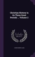 Christian History In Its Three Great Periods ... Volume 2 di Joseph Henry Allen edito da Palala Press