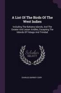 A List of the Birds of the West Indies: Including the Bahama Islands, and the Greater and Lesser Antilles, Excepting the di Charles Barney Cory edito da CHIZINE PUBN