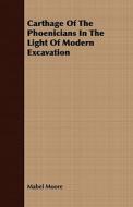 Carthage Of The Phoenicians In The Light Of Modern Excavation di Mabel Moore edito da Clapham Press
