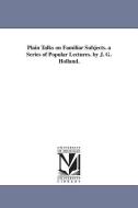 Plain Talks on Familiar Subjects. a Series of Popular Lectures. by J. G. Holland. di Josiah Gilbert Holland, J. G. (Josiah Gilbert) Holland edito da UNIV OF MICHIGAN PR