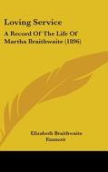 Loving Service: A Record of the Life of Martha Braithwaite (1896) di Elizabeth Braithwaite Emmott edito da Kessinger Publishing