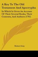 A Key To The Old Testament And Apocrypha: In Which Is Given An Account Of Their Several Books, Their Contents, And Authors (1792) di Robert Gray edito da Kessinger Publishing, Llc