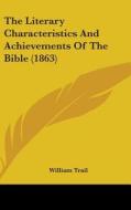 The Literary Characteristics And Achievements Of The Bible (1863) di William Trail edito da Kessinger Publishing, Llc