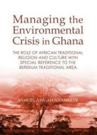 Managing The Environmental Crisis In Ghana di Samuel Awuah-Nyamekye edito da Cambridge Scholars Publishing
