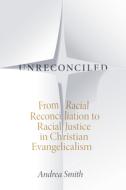 Unreconciled: From Racial Reconciliation to Racial Justice in Christian Evangelicalism di Andrea Smith edito da DUKE UNIV PR