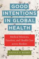 Good Intentions In Global Health di Nicole S. Berry edito da New York University Press