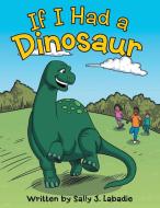 If I Had a Dinosaur di Sally J. Labadie edito da Archway Publishing