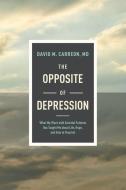 The Opposite of Depression: What My Work with Suicidal Patients Has Taught Me about Life, Hope, and How to Flourish di MD David M. Carreon edito da TYNDALE REFRESH