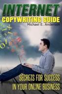 Internet Copywriting Guide: Secrets for Success in Your Online Business di Michael E. Anderson edito da Createspace