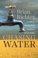 Chasing Water: A Guide for Moving from Scarcity to Sustainability di Brian Richter edito da Island Press
